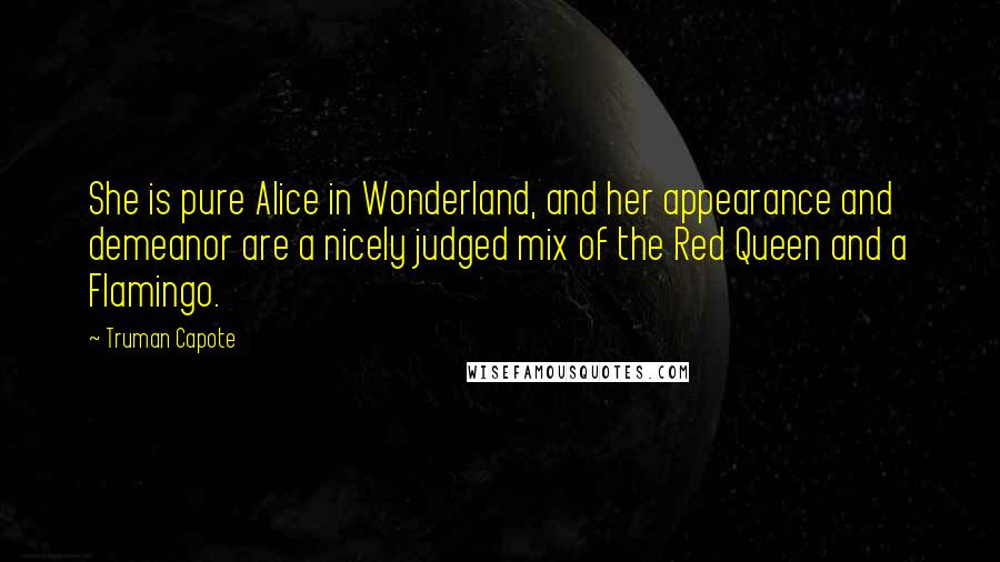 Truman Capote Quotes: She is pure Alice in Wonderland, and her appearance and demeanor are a nicely judged mix of the Red Queen and a Flamingo.