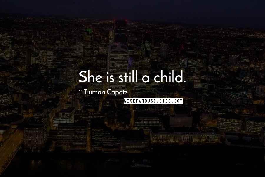 Truman Capote Quotes: She is still a child.