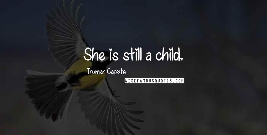 Truman Capote Quotes: She is still a child.