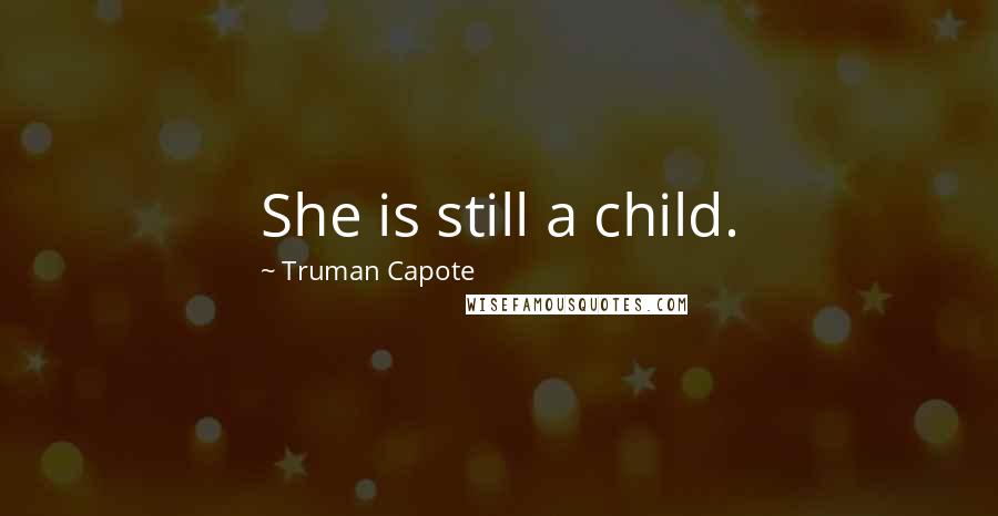 Truman Capote Quotes: She is still a child.