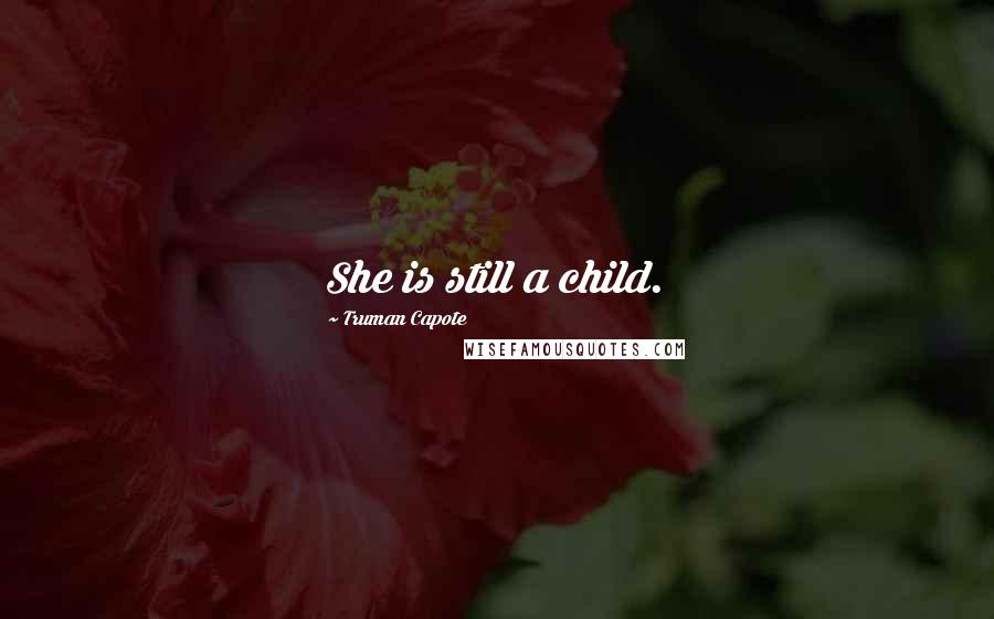 Truman Capote Quotes: She is still a child.