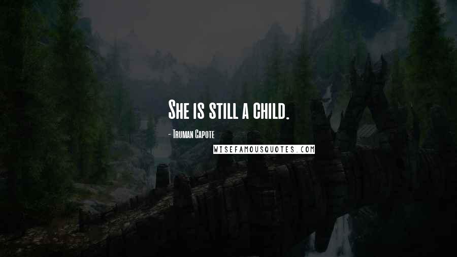 Truman Capote Quotes: She is still a child.