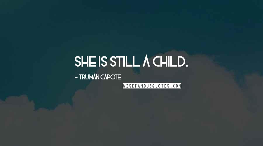 Truman Capote Quotes: She is still a child.