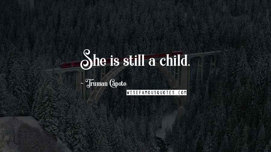 Truman Capote Quotes: She is still a child.