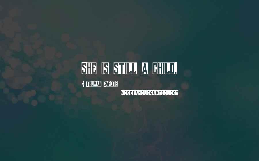 Truman Capote Quotes: She is still a child.