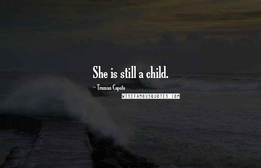 Truman Capote Quotes: She is still a child.