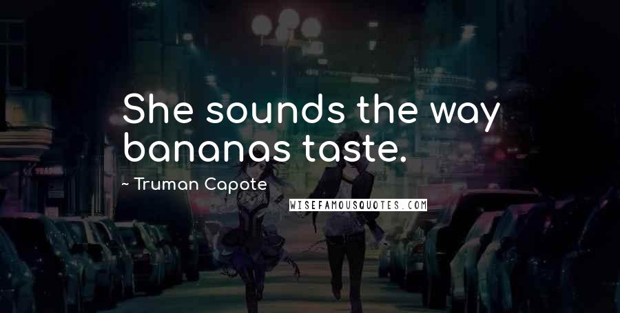 Truman Capote Quotes: She sounds the way bananas taste.