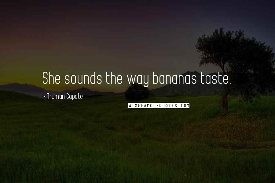 Truman Capote Quotes: She sounds the way bananas taste.