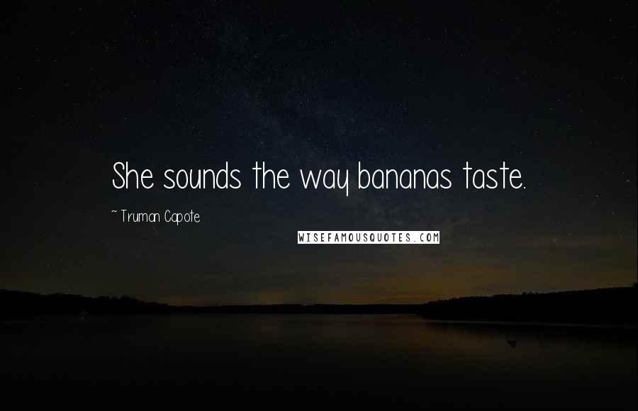 Truman Capote Quotes: She sounds the way bananas taste.