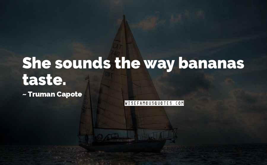 Truman Capote Quotes: She sounds the way bananas taste.