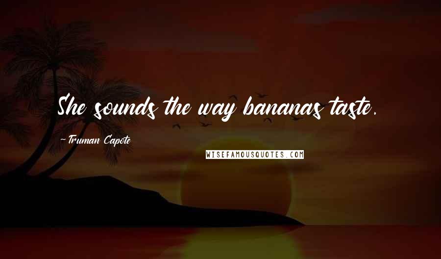 Truman Capote Quotes: She sounds the way bananas taste.