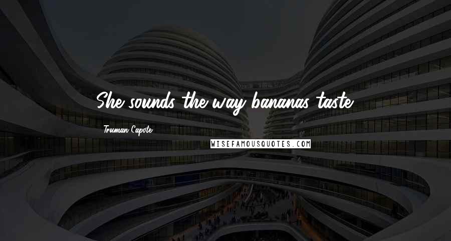 Truman Capote Quotes: She sounds the way bananas taste.