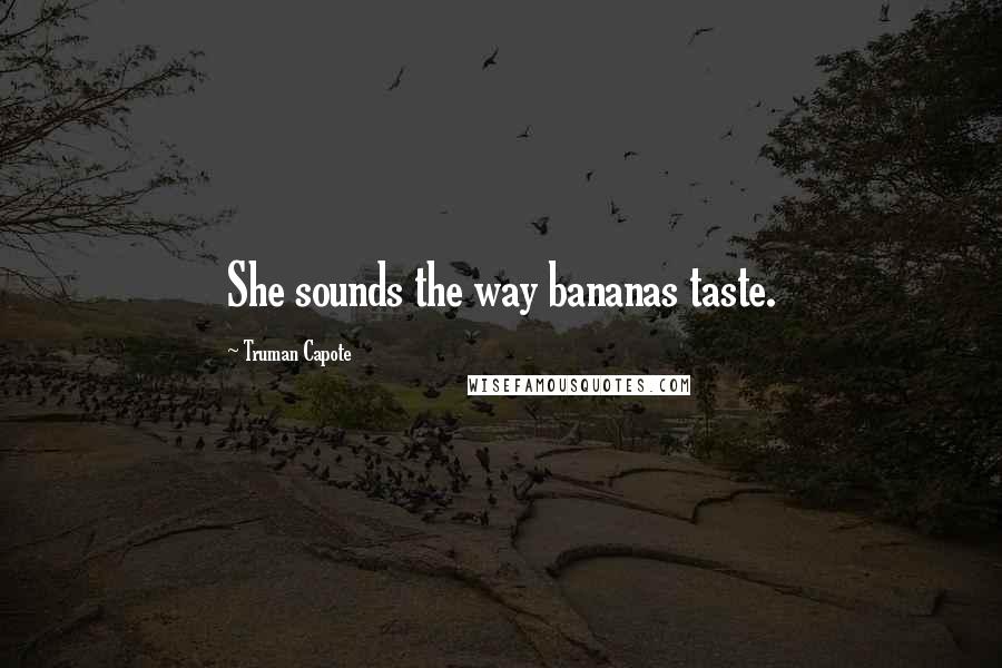 Truman Capote Quotes: She sounds the way bananas taste.