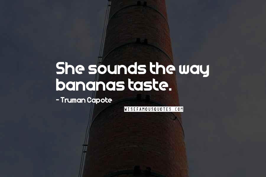 Truman Capote Quotes: She sounds the way bananas taste.