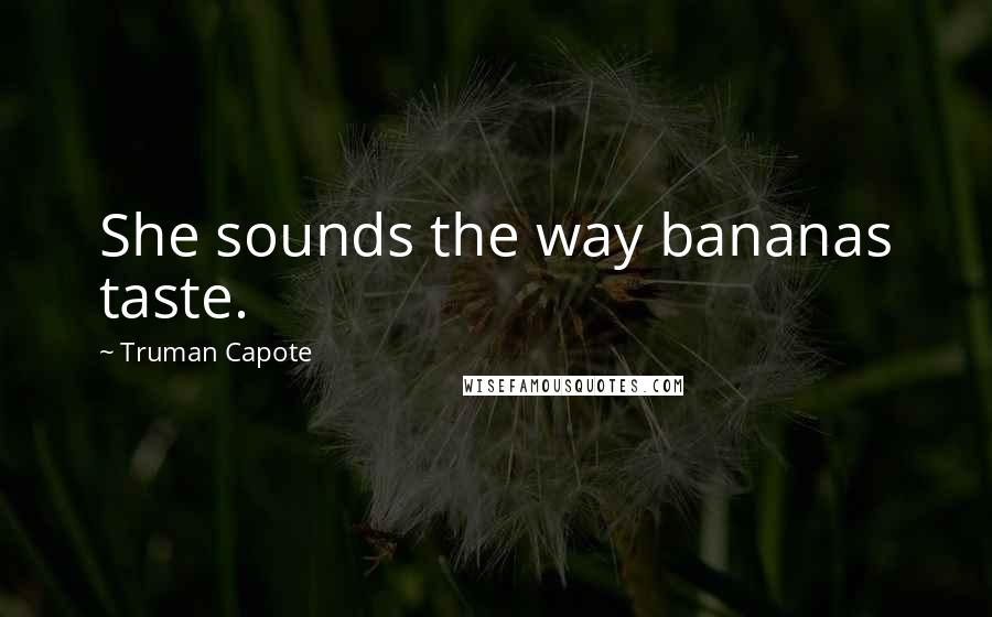 Truman Capote Quotes: She sounds the way bananas taste.