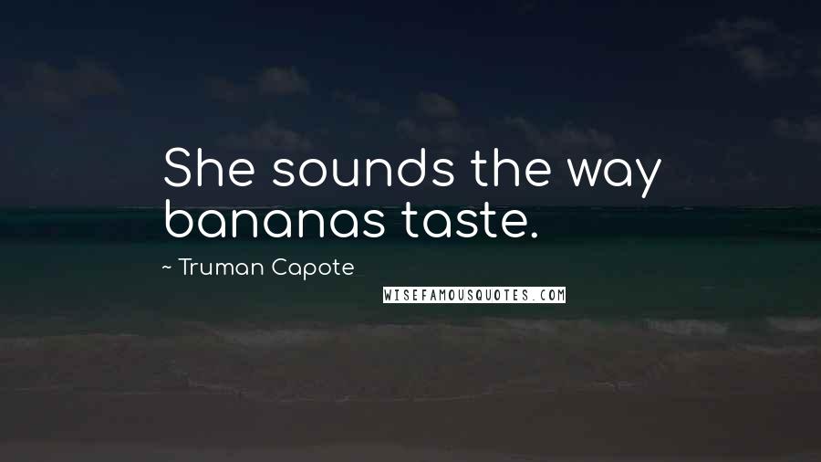 Truman Capote Quotes: She sounds the way bananas taste.
