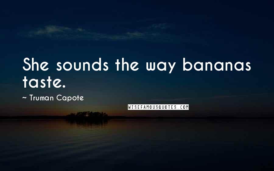 Truman Capote Quotes: She sounds the way bananas taste.