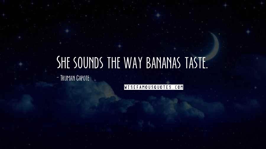Truman Capote Quotes: She sounds the way bananas taste.