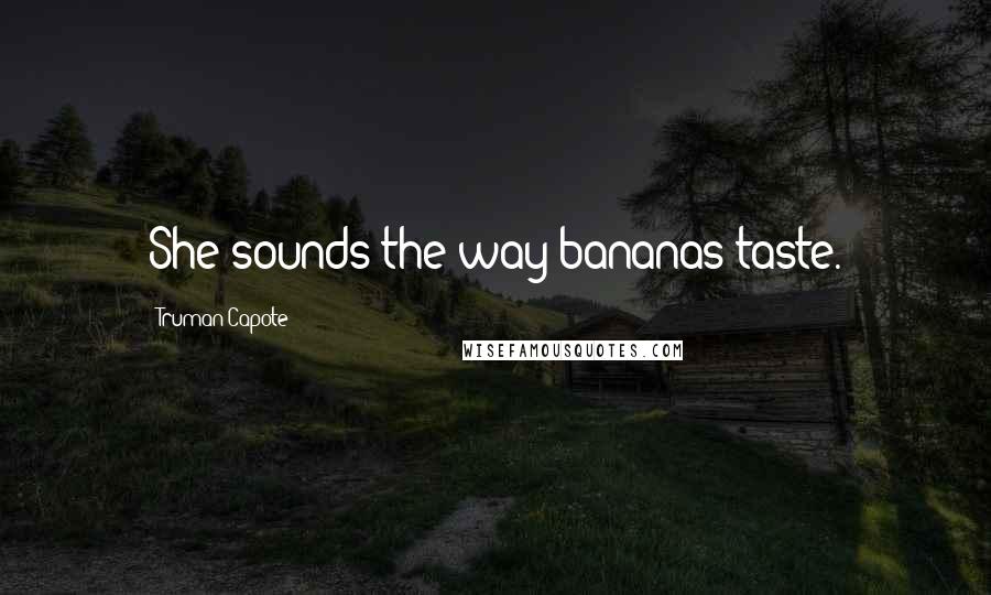 Truman Capote Quotes: She sounds the way bananas taste.