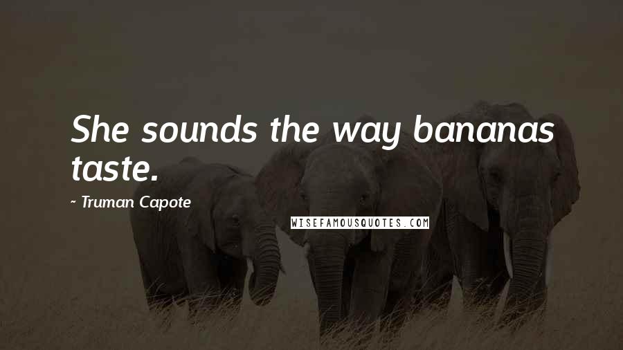 Truman Capote Quotes: She sounds the way bananas taste.