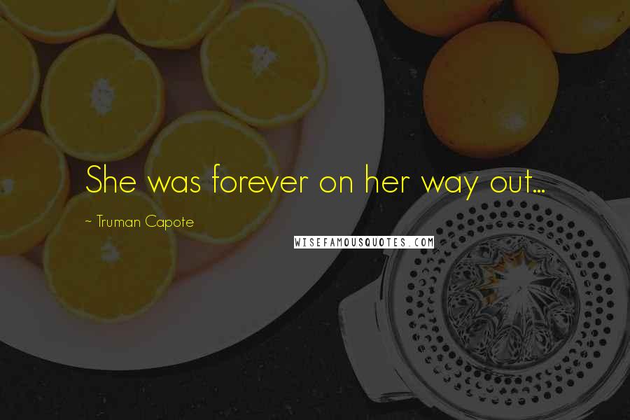 Truman Capote Quotes: She was forever on her way out...