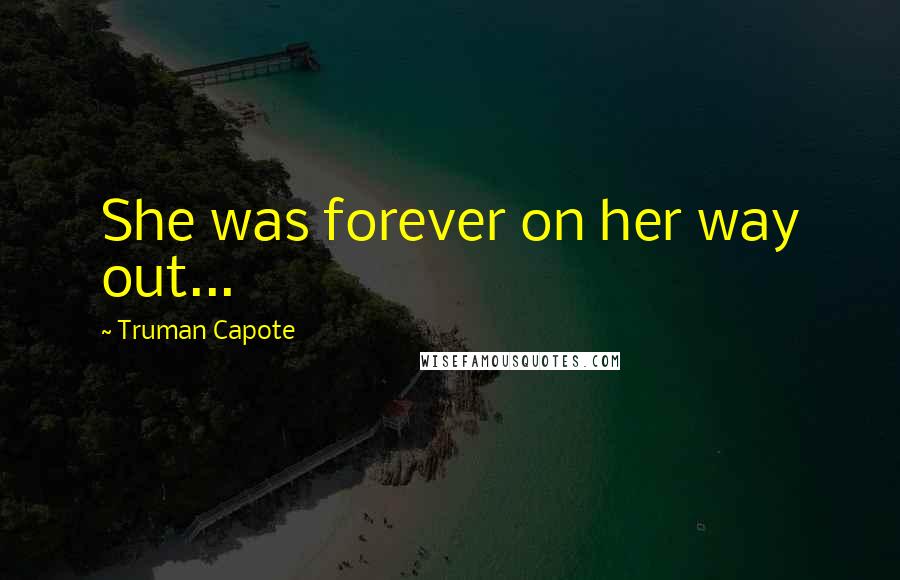Truman Capote Quotes: She was forever on her way out...