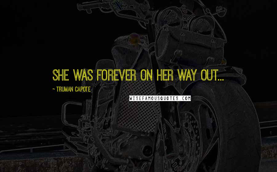 Truman Capote Quotes: She was forever on her way out...