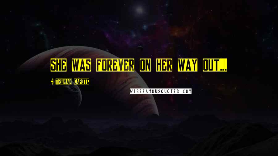 Truman Capote Quotes: She was forever on her way out...