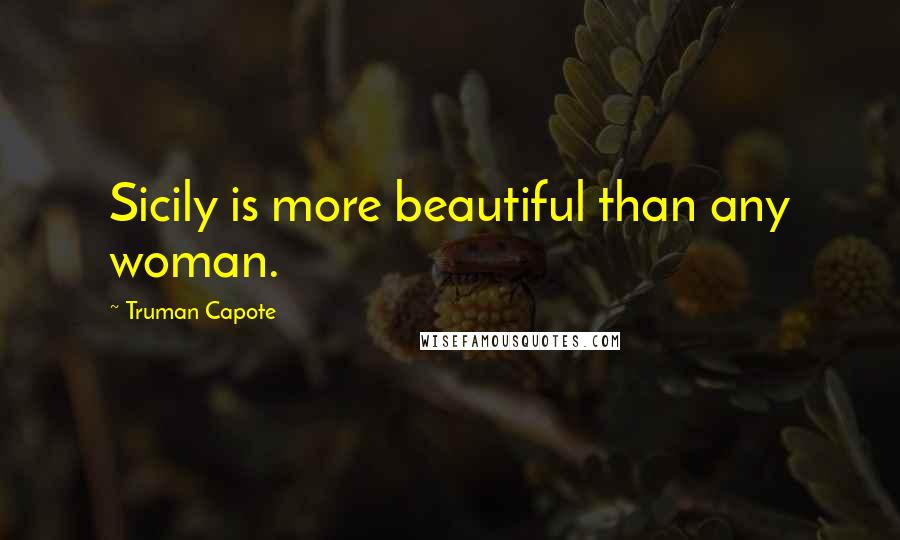 Truman Capote Quotes: Sicily is more beautiful than any woman.