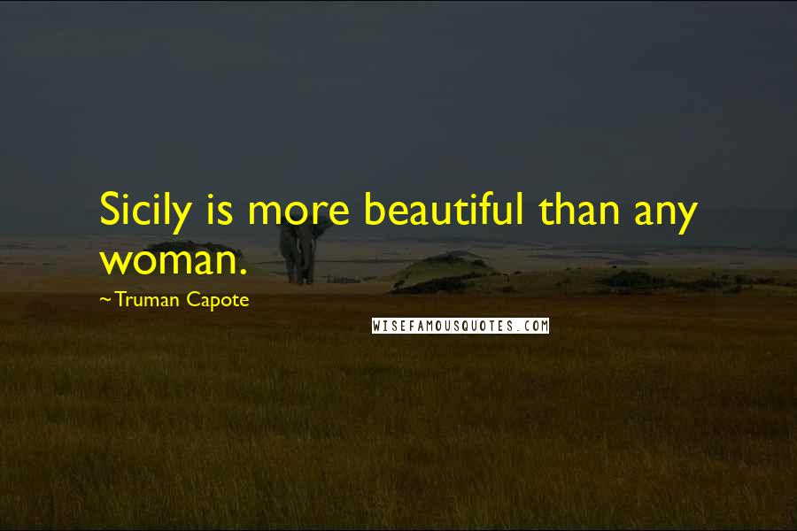 Truman Capote Quotes: Sicily is more beautiful than any woman.