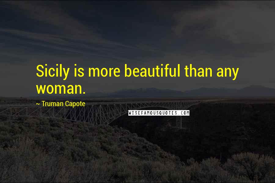 Truman Capote Quotes: Sicily is more beautiful than any woman.