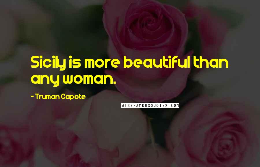 Truman Capote Quotes: Sicily is more beautiful than any woman.
