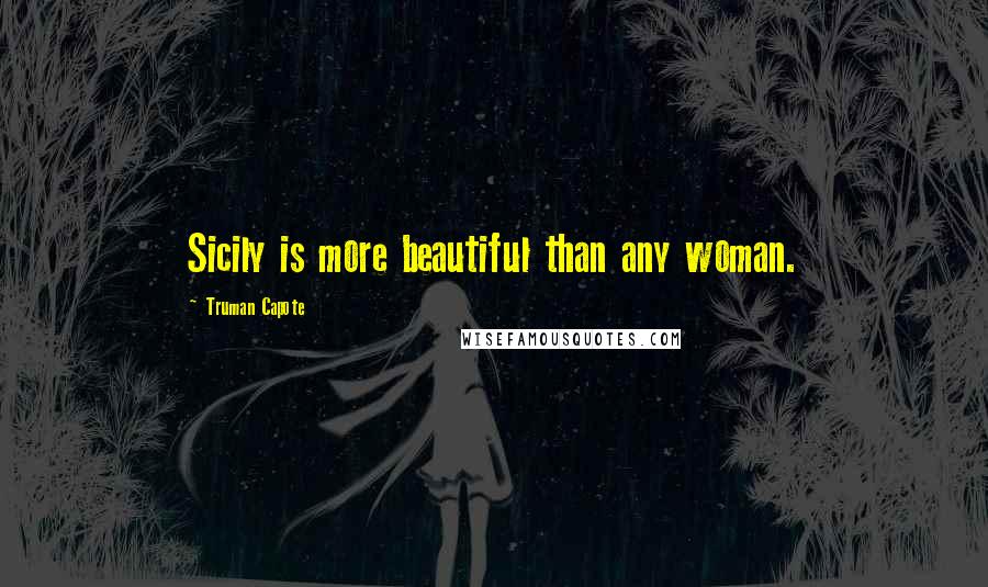 Truman Capote Quotes: Sicily is more beautiful than any woman.