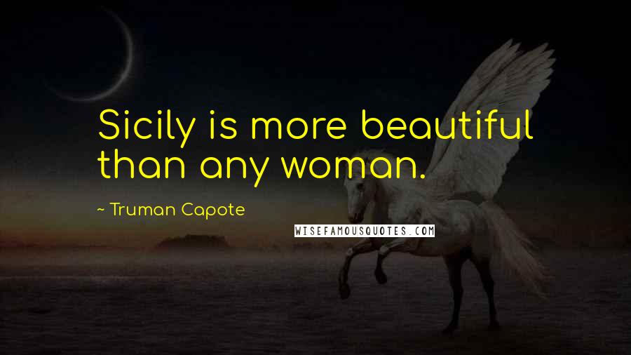 Truman Capote Quotes: Sicily is more beautiful than any woman.