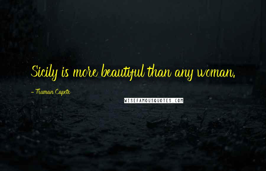 Truman Capote Quotes: Sicily is more beautiful than any woman.