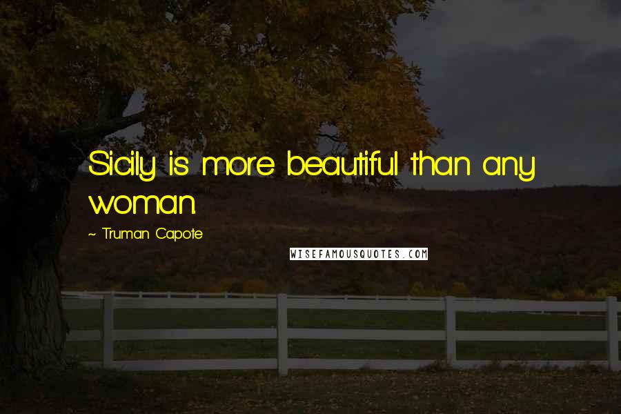 Truman Capote Quotes: Sicily is more beautiful than any woman.