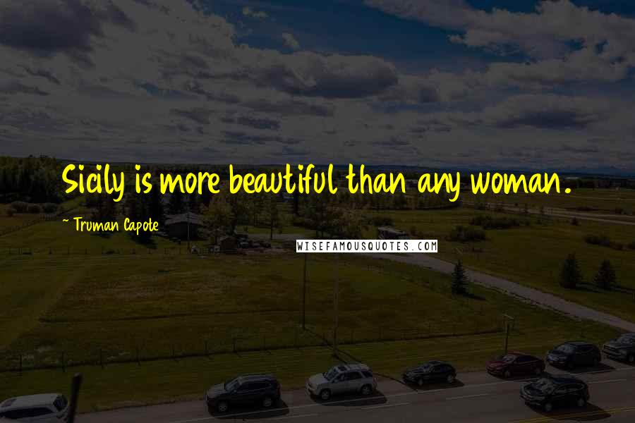 Truman Capote Quotes: Sicily is more beautiful than any woman.