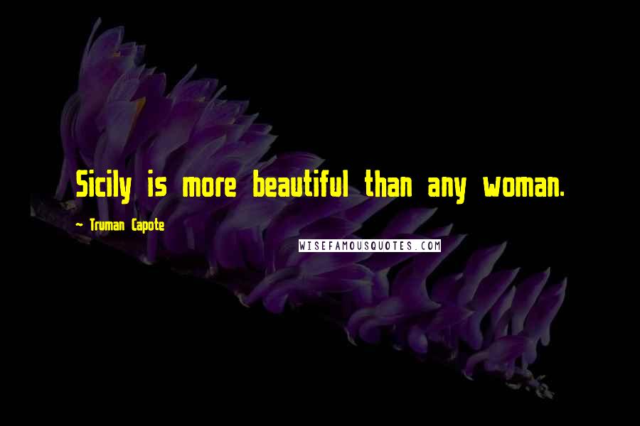 Truman Capote Quotes: Sicily is more beautiful than any woman.