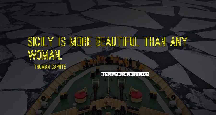 Truman Capote Quotes: Sicily is more beautiful than any woman.