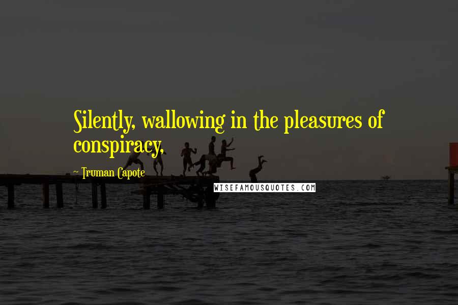 Truman Capote Quotes: Silently, wallowing in the pleasures of conspiracy,