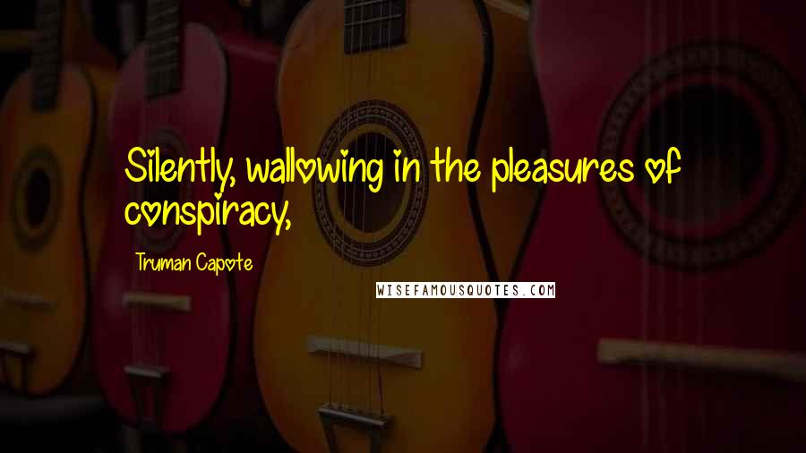 Truman Capote Quotes: Silently, wallowing in the pleasures of conspiracy,