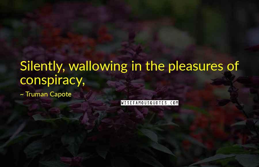 Truman Capote Quotes: Silently, wallowing in the pleasures of conspiracy,