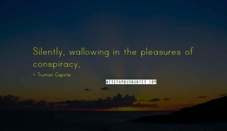 Truman Capote Quotes: Silently, wallowing in the pleasures of conspiracy,