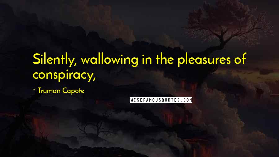 Truman Capote Quotes: Silently, wallowing in the pleasures of conspiracy,