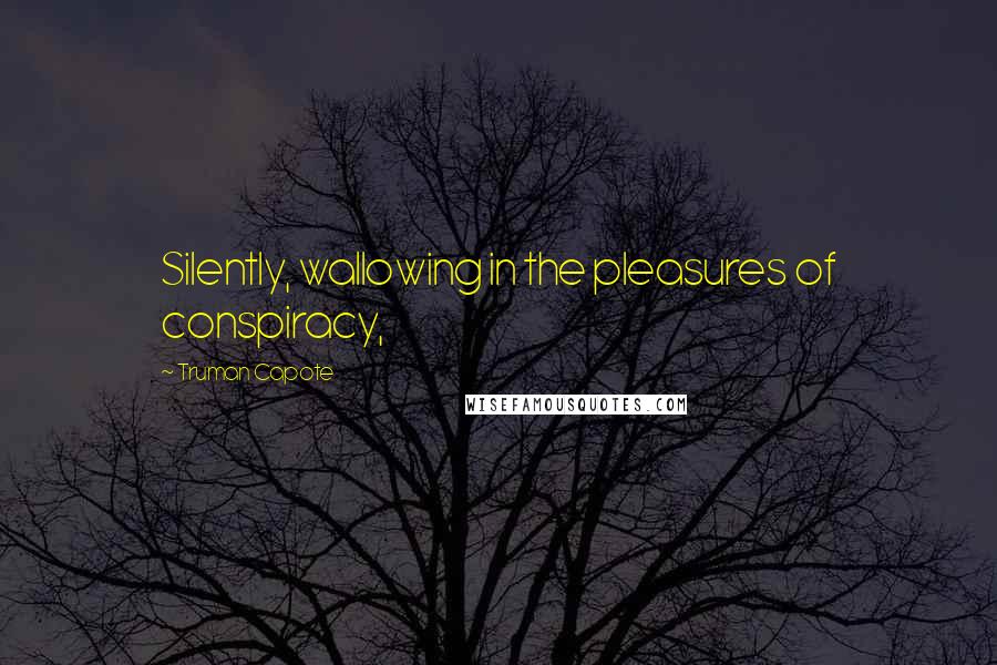 Truman Capote Quotes: Silently, wallowing in the pleasures of conspiracy,
