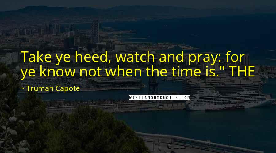 Truman Capote Quotes: Take ye heed, watch and pray: for ye know not when the time is." THE