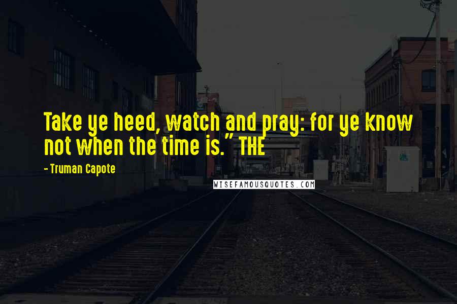 Truman Capote Quotes: Take ye heed, watch and pray: for ye know not when the time is." THE