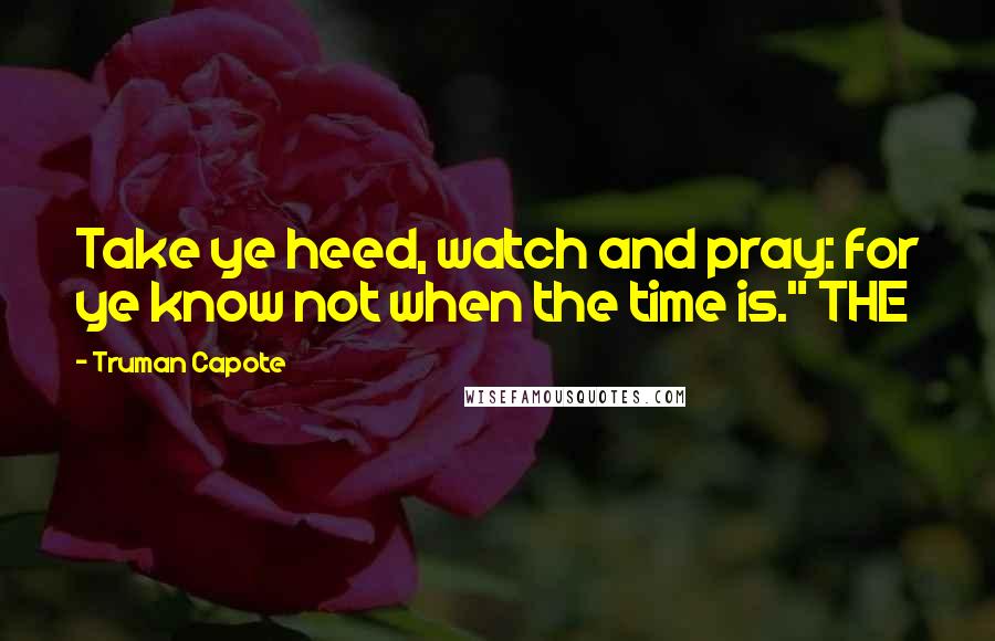 Truman Capote Quotes: Take ye heed, watch and pray: for ye know not when the time is." THE