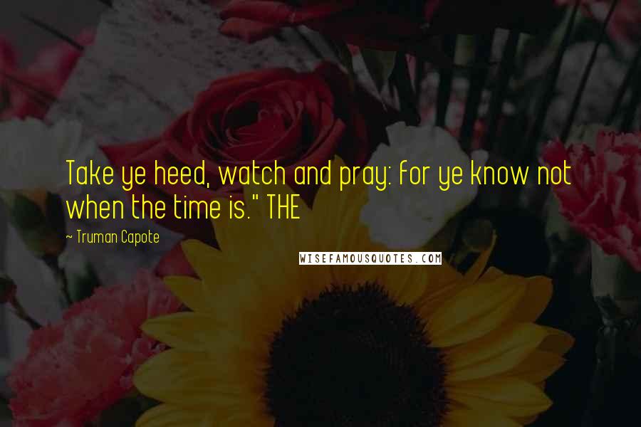 Truman Capote Quotes: Take ye heed, watch and pray: for ye know not when the time is." THE
