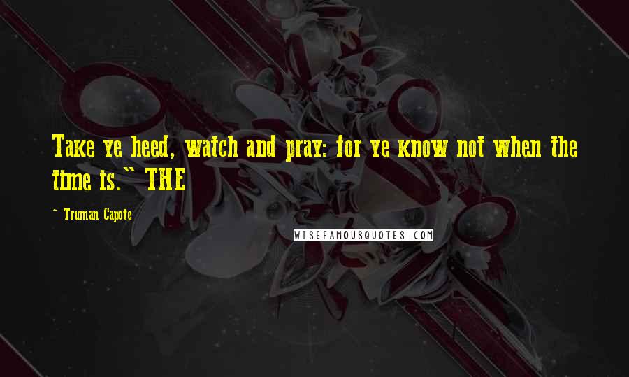 Truman Capote Quotes: Take ye heed, watch and pray: for ye know not when the time is." THE